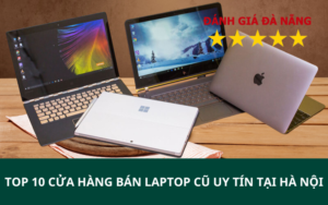 TOP 10 Cửa hàng bán laptop cũ uy tín tại Hà Nội