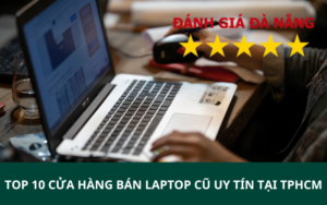 TOP 10 Cửa hàng bán laptop cũ uy tín tại TPHCM